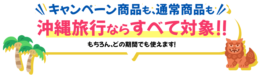 キャンペーン商品も、通常商品も沖縄旅行なら全て対象！もちろん、どの期間でも使えます。