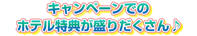 キャンペーンでのホテル特典が盛りだくさん♪