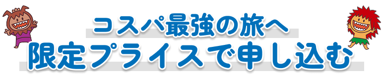 コスパ最強の旅へ 限定プライスで申し込む