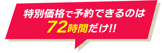 特別価格で予約できるのは72時間だけ!!